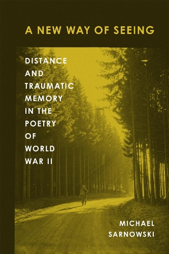A New Way of Seeing: Distance and Traumatic Memory in the Poetry of World War II.