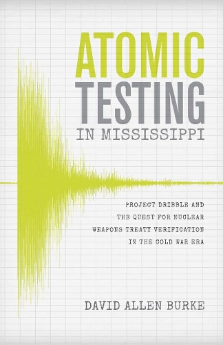 Atomic Testing in Mississippi: Project Dribble and the Quest for Nuclear Weapons Treaty Verification in the Cold War Era.