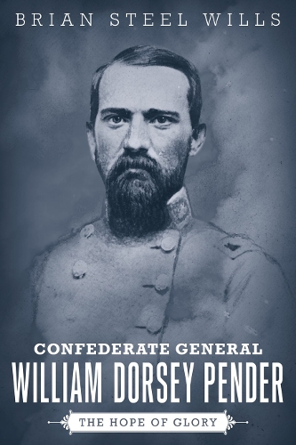 Confederate General William Dorsey Pender: The Hope of Glory.
