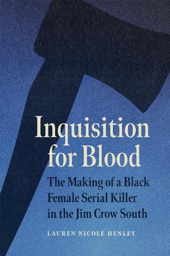 Inquisition for Blood: The Making of a Black Female Serial Killer in the Jim Crow South.