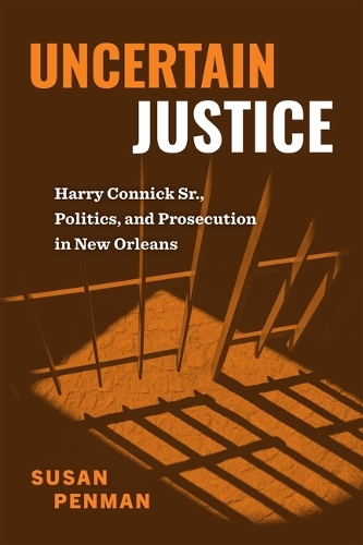 Uncertain Justice: Harry Connick Sr., Politics, and Prosecution in New Orleans.