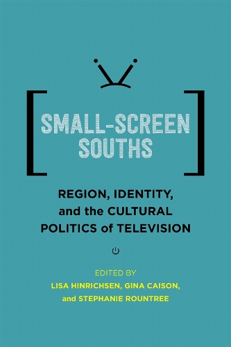 Small-Screen Souths: Region, Identity, and the Cultural Politics of Television.