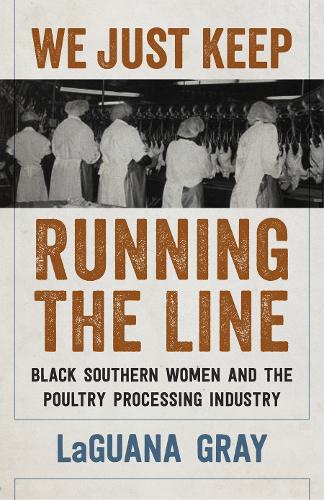 We Just Keep Running the Line: Black Southern Women and the Poultry Processing Industry.