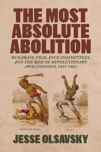 The Most Absolute Abolition: Runaways, Vigilance Committees, and the Rise of Revolutionary Abolitionism, 1835-1861.