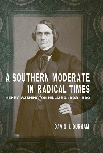 A Southern Moderate in Radical Times: Henry Washington Hilliard, 1808-1892.