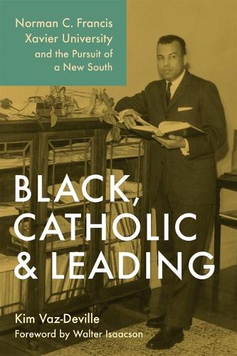 Black, Catholic, and Leading: Norman C. Francis, Xavier University, and the Pursuit of a New South.