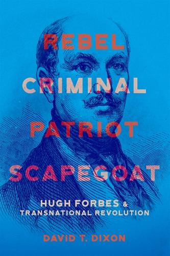 Rebel, Criminal, Patriot, Scapegoat: Hugh Forbes and Transnational Revolution.