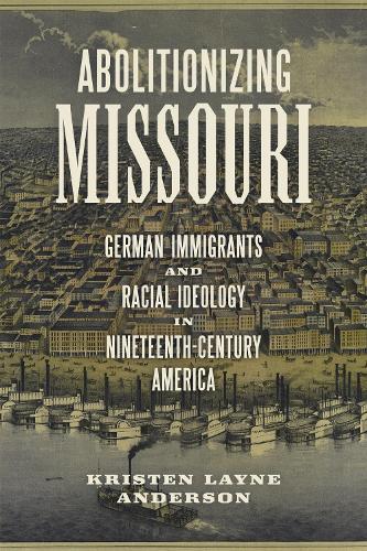 Abolitionizing Missouri: German Immigrants and Racial Ideology in Nineteenth-Century America.
