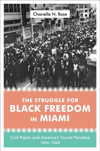 The Struggle for Black Freedom in Miami: Civil Rights and America's Tourist Paradise, 1896-1968.