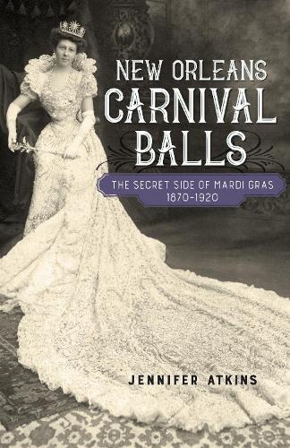New Orleans Carnival Balls: The Secret Side of Mardi Gras, 1870-1920.