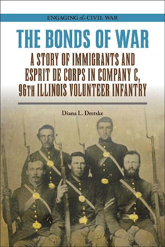The Bonds of War: A Story of Immigrants and Esprit De Corps in Company C, 96th Illinois Volunteer Infantry.
