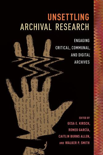Unsettling Archival Research: Engaging Critical, Communal, and Digital Archives.