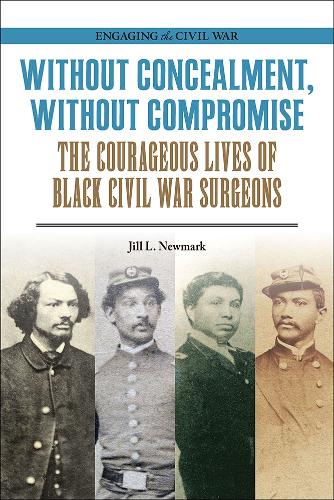 Without Concealment, Without Compromise: The Courageous Lives of Black Civil War Surgeons.