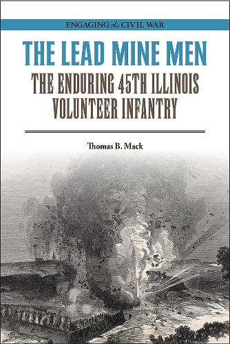 The Lead Mine Men: The Enduring 45th Illinois Volunteer Infantry.