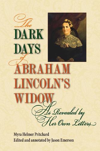 The Dark Days of Abraham Lincoln's Widow, As Revealed by Her Own Letters.