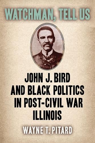Watchman, Tell Us: John J. Bird and Black Politics in Post-Civil War Illinois.