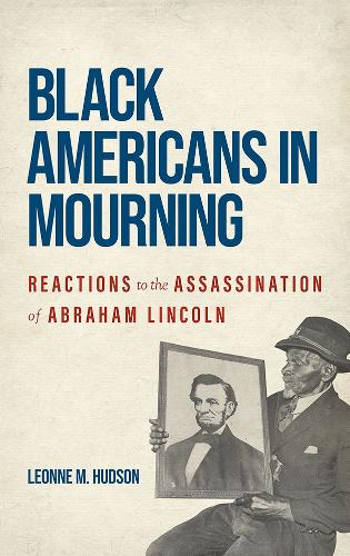 Black Americans in Mourning: Reactions to the Assassination of Abraham Lincoln.