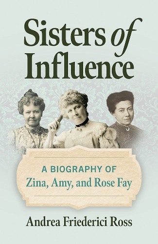 Sisters of Influence: A Biography of Zina, Amy, and Rose Fay. New edition