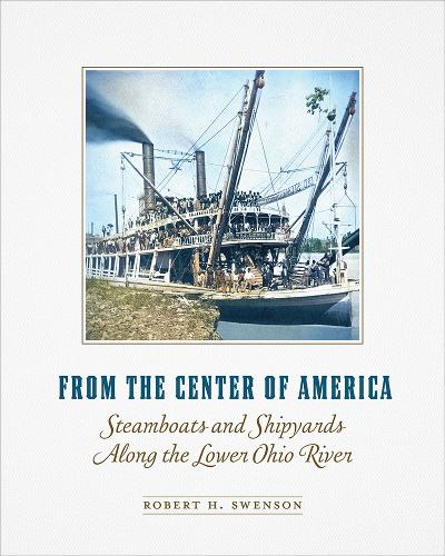 From the Center of America: Steamboats and Shipyards Along the Lower Ohio River.