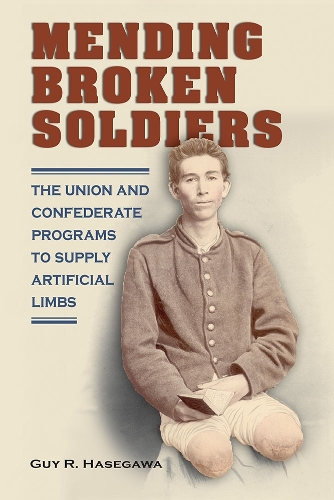 Mending Broken Soldiers: The Union and Confederate Programs to Supply Artificial Limbs.