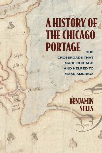 A History of the Chicago Portage: The Crossroads That Made Chicago and Helped Make America.