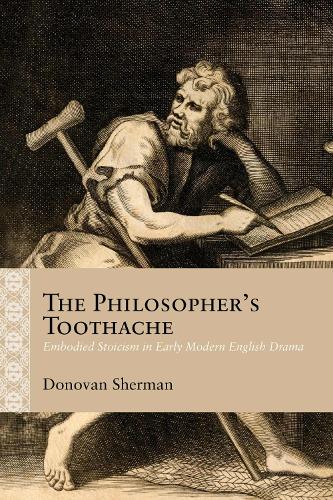 The Philosopher's Toothache: Embodied Stoicism in Early Modern English Drama.
