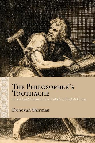 The Philosopher's Toothache: Embodied Stoicism in Early Modern English Drama.