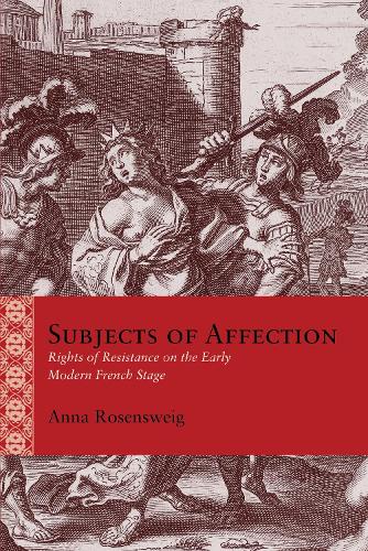 Subjects of Affection: Rights of Resistance on the Early Modern French Stage.
