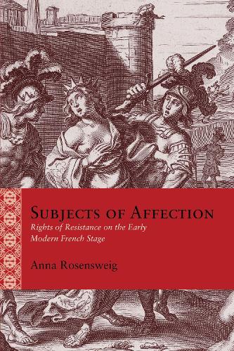 Subjects of Affection: Rights of Resistance on the Early Modern French Stage.