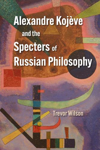 Alexandre Kojeve and the Specters of Russian Philosophy.