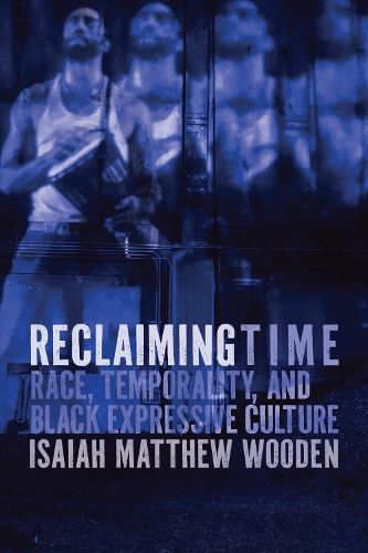 Reclaiming Time: Race, Temporality, and Black Expressive Culture.