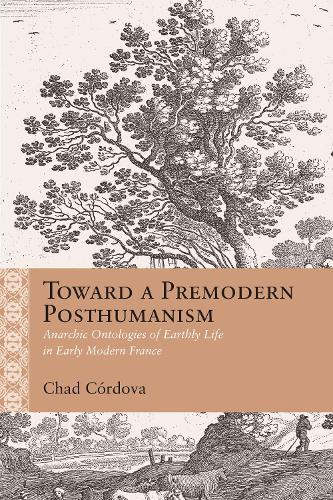 Toward a Premodern Posthumanism: Anarchic Ontologies of Earthly Life in Early Modern France.