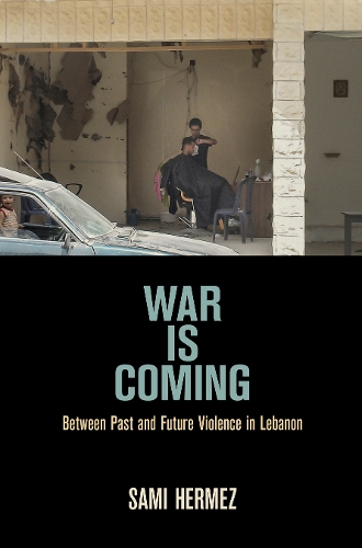War Is Coming: Between Past and Future Violence in Lebanon.