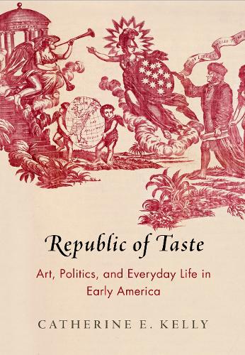 Republic of Taste: Art, Politics, and Everyday Life in Early America.