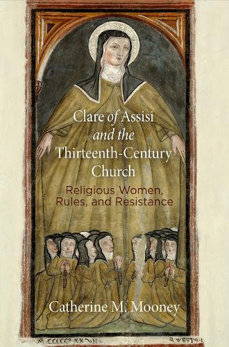 Clare of Assisi and the Thirteenth-Century Church: Religious Women, Rules, and Resistance.