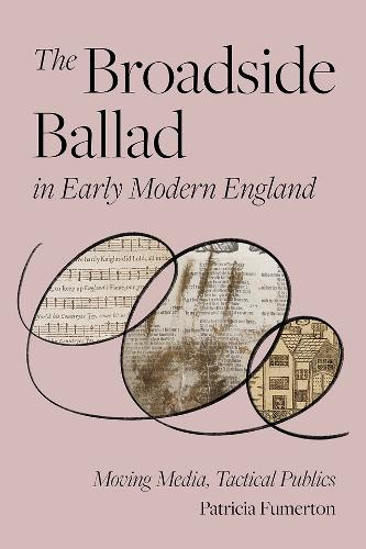 The Broadside Ballad in Early Modern England: Moving Media, Tactical Publics.