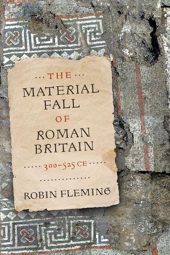 The Material Fall of Roman Britain, 300-525 CE.