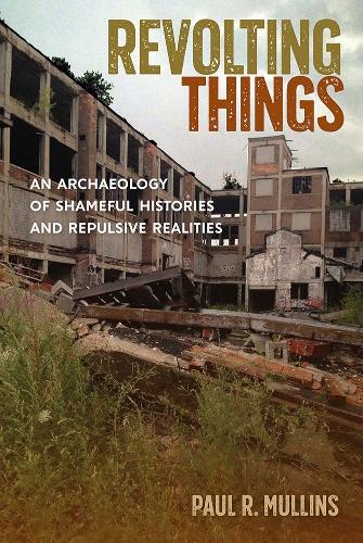 Revolting Things: An Archaeology of Shameful Histories and Repulsive Realities.