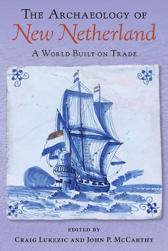 The Archaeology of New Netherland: A World Built on Trade.