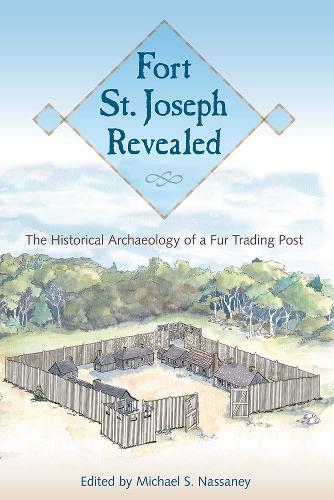 Fort St. Joseph Revealed: The Historical Archaeology of a Fur Trading Post.