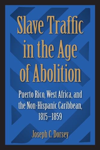 Slave Traffic in the Age of Abolition: Puerto Rico, West Africa, and the Non-Hispanic Caribbean, 1815-1859.