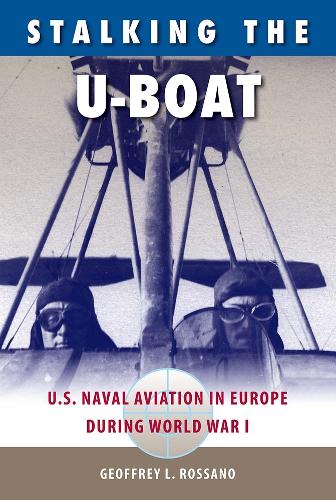 Stalking the U-Boat: U.S. Naval Aviation in Europe During World War I.