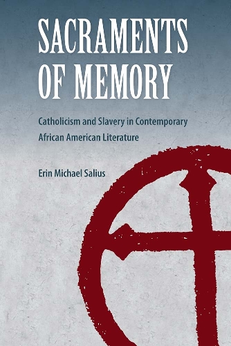 Sacraments of Memory: Catholicism and Slavery in Contemporary African American Literature.