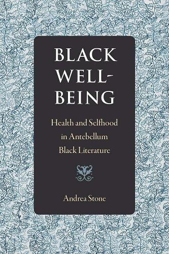 Black Well-Being: Health and Selfhood in Antebellum Black Literature.