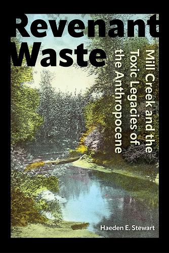Revenant Waste: Mill Creek and the Toxic Legacies of the Anthropocene.