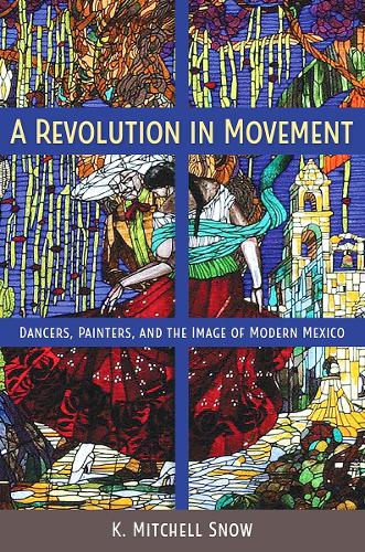 A Revolution in Movement: Dancers, Painters, and the Image of Modern Mexico.