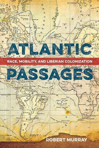 Atlantic Passages: Race, Mobility, and Liberian Colonization.