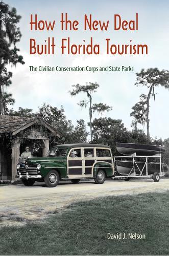 How the New Deal Built Florida Tourism: The Civilian Conservation Corps and State Parks.