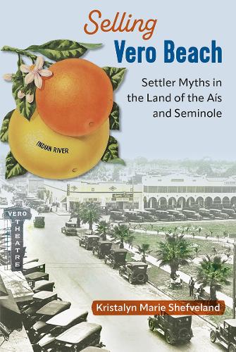 Selling Vero Beach: Settler Myths in the Land of the ais and Seminole.