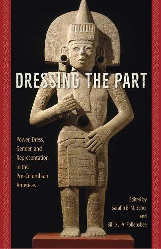 Dressing the Part: Power, Dress, Gender, and Representation in the Pre-Columbian Americas.